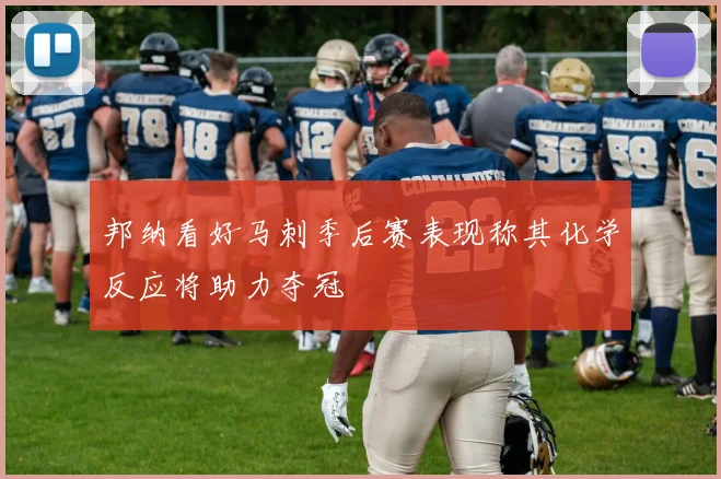 邦纳看好马刺季后赛表现称其化学反应将助力夺冠