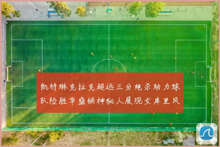 凯特琳克拉克超远三分绝杀助力球队险胜华盛顿神秘人展现女库里风采