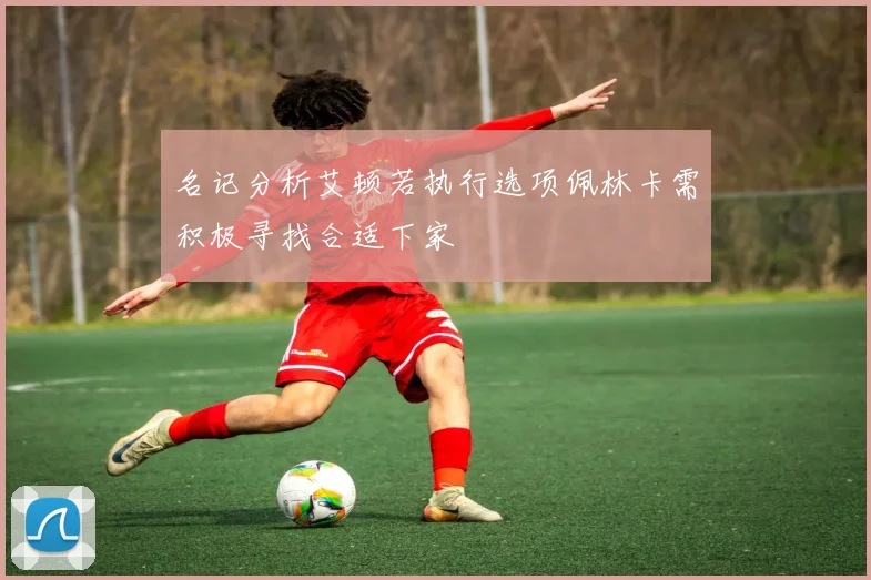 名记分析艾顿若执行选项佩林卡需积极寻找合适下家