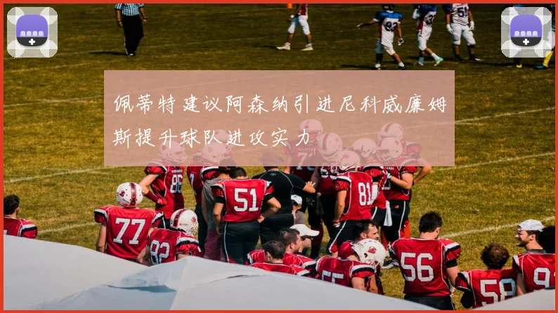 佩蒂特建议阿森纳引进尼科威廉姆斯提升球队进攻实力