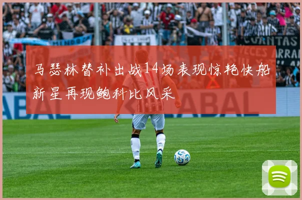 马瑟林替补出战14场表现惊艳快船新星再现鲍科比风采