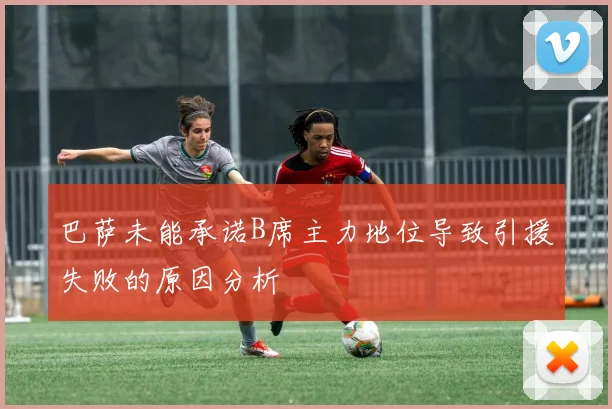巴萨未能承诺B席主力地位导致引援失败的原因分析