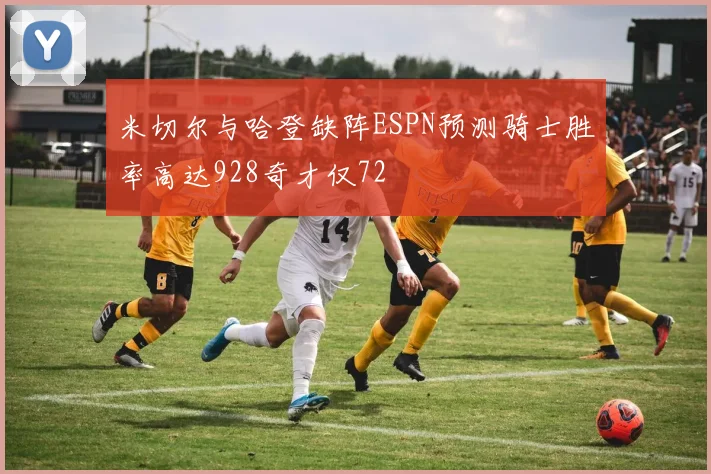 米切尔与哈登缺阵ESPN预测骑士胜率高达928奇才仅72