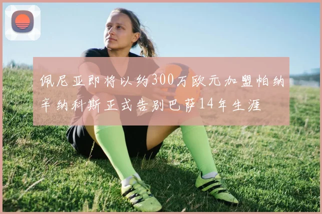 佩尼亚即将以约300万欧元加盟帕纳辛纳科斯正式告别巴萨14年生涯