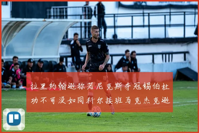 拉里约翰逊称若尼克斯夺冠锡伯杜功不可没如同科尔接班马克杰克逊