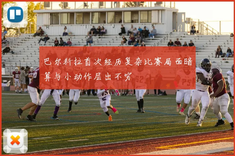 巴尔科拉首次经历复杂比赛局面暗算与小动作层出不穷