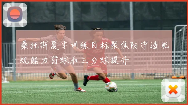桑托斯夏季训练目标聚焦防守造犯规能力罚球和三分球提升