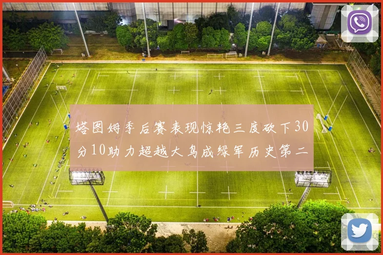 塔图姆季后赛表现惊艳三度砍下30分10助力超越大鸟成绿军历史第二