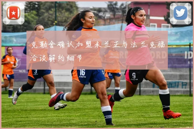克勒舍确认加盟米兰正与法兰克福洽谈解约细节