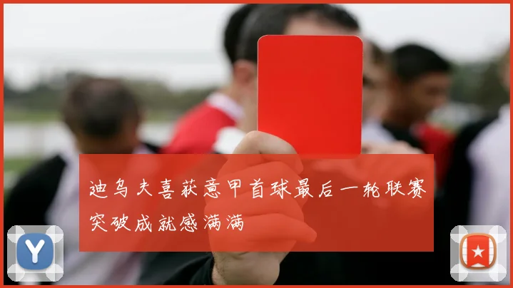 迪乌夫喜获意甲首球最后一轮联赛突破成就感满满