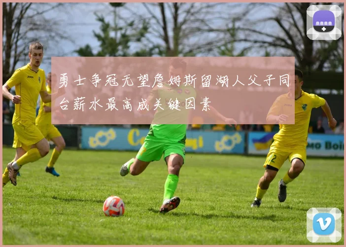 勇士争冠无望詹姆斯留湖人父子同台薪水最高成关键因素